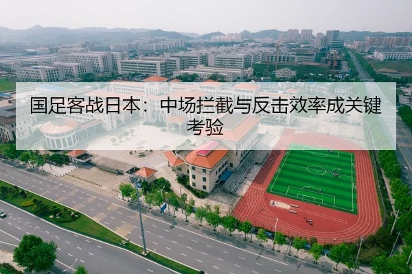 国足客战日本：中场拦截与反击效率成关键考验
