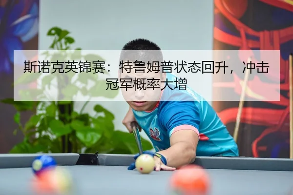 斯诺克英锦赛：特鲁姆普状态回升，冲击冠军概率大增