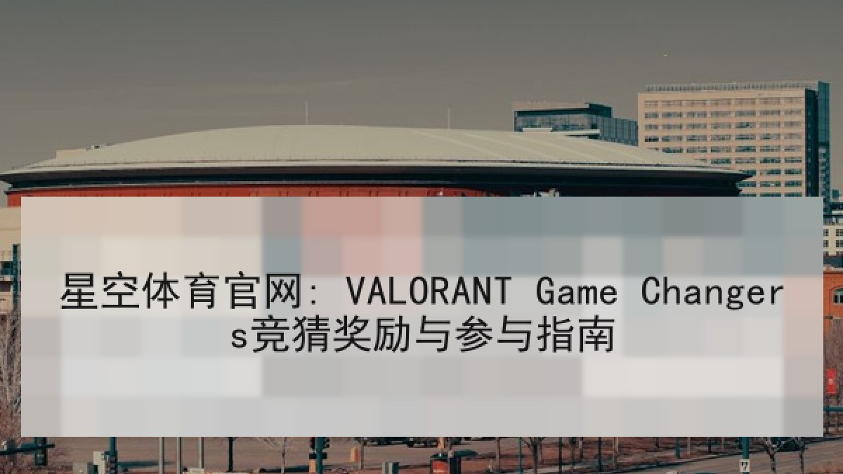星空体育官网: VALORANT Game Changers竞猜奖励与参与指南