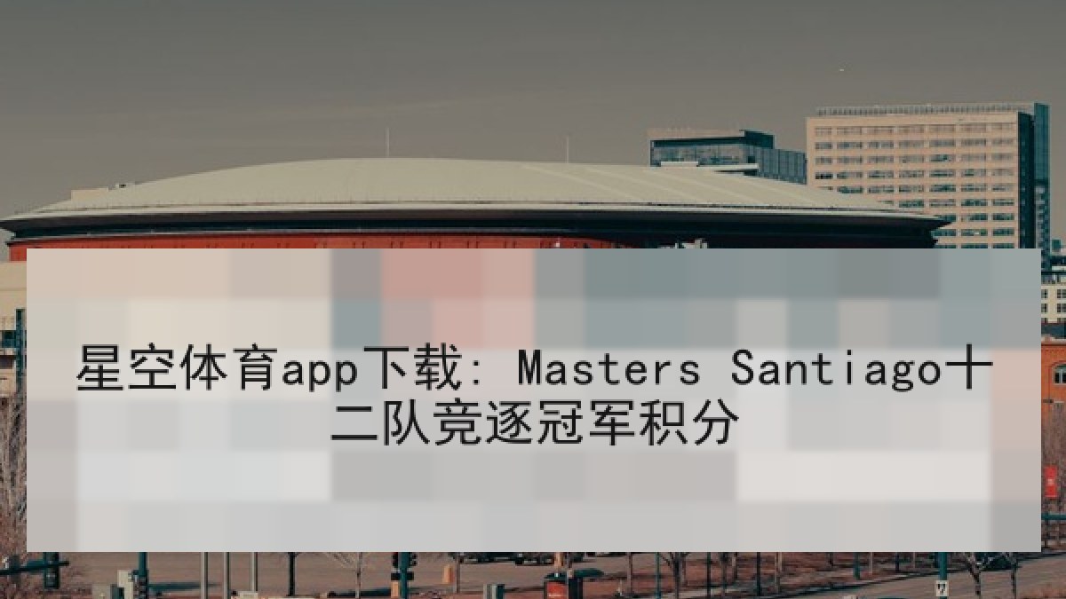 星空体育app下载: Masters Santiago十二队竞逐冠军积分