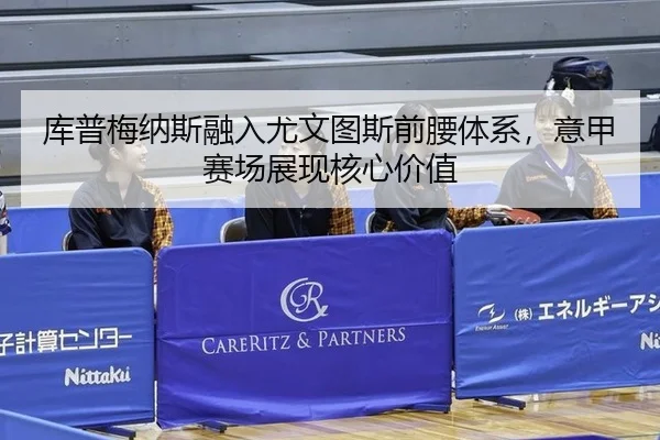 库普梅纳斯融入尤文图斯前腰体系，意甲赛场展现核心价值