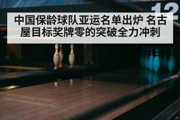 中国保龄球队亚运名单出炉 名古屋目标奖牌零的突破全力冲刺