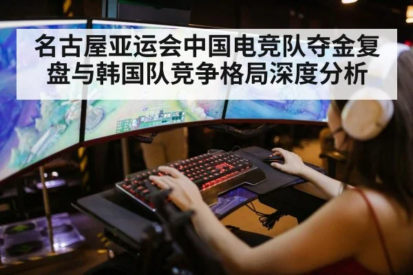 名古屋亚运会中国电竞队夺金复盘与韩国队竞争格局深度分析